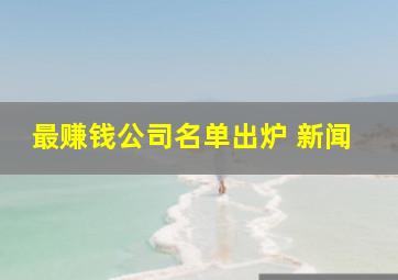 最赚钱公司名单出炉 新闻